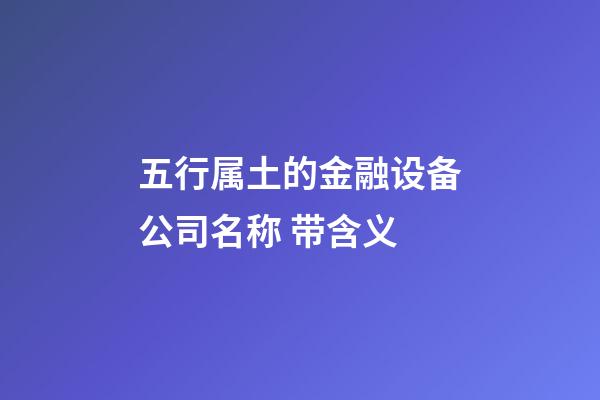 五行属土的金融设备公司名称 带含义-第1张-公司起名-玄机派